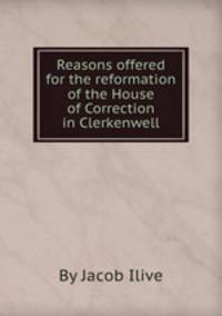 Reasons offered for the reformation of the House of Correction in Clerkenwell