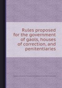 Rules proposed for the government of gaols, houses of correction, and penitentiaries