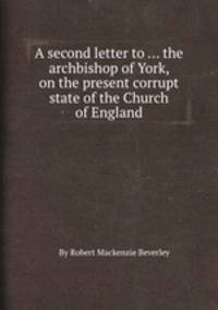A second letter to ... the archbishop of York, on the present corrupt state of the Church of England