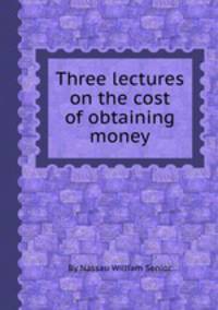 Three lectures on the cost of obtaining money