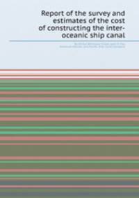 Report of the survey and estimates of the cost of constructing the inter-oceanic ship canal