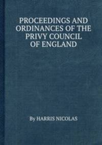 PROCEEDINGS AND ORDINANCES OF THE PRIVY COUNCIL OF ENGLAND