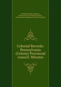 Colonial Records: Pennsylvania (Colony) Provincial council. Minutes