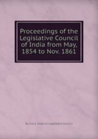 Proceedings of the Legislative Council of India from May, 1854 to Nov. 1861