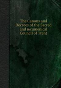 The Canons and Decrees of the Sacred and њcumenical Council of Trent