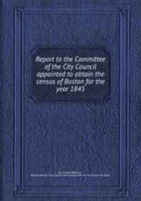 Report to the Committee of the City Council appointed to obtain the census of Boston for the year 1845