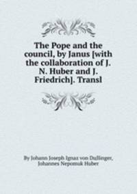 The Pope and the council, by Janus [with the collaboration of J.N. Huber and J. Friedrich]. Transl