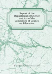 Report of the Department of Science and Art of the Committee of Council on Education