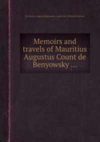 Memoirs and travels of Mauritius Augustus Count de Benyowsky ...