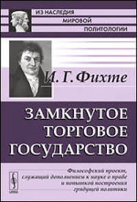 Замкнутое торговое государство. Философский проект, служащий дополнением к науке о праве и попыткой построения грядущей политики - 2 изд.