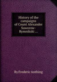 History of the campaigns of Count Alexander Suworow-Rymnikski ...