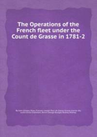 The Operations of the French fleet under the Count de Grasse in 1781-2