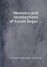 Memoirs and recollections of Count Segur ...