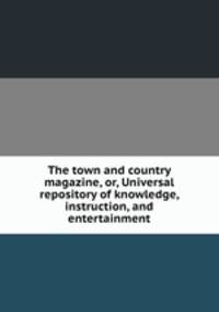 The town and country magazine, or, Universal repository of knowledge, instruction, and entertainment
