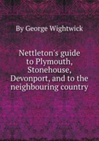 Nettleton`s guide to Plymouth, Stonehouse, Devonport, and to the neighbouring country