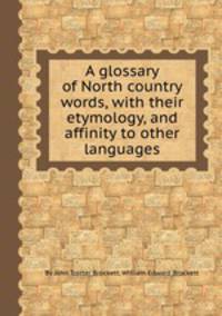A glossary of North country words, with their etymology, and affinity to other languages