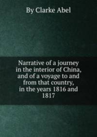 Narrative of a journey in the interior of China, and of a voyage to and from that country, in the years 1816 and 1817