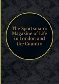 The Sportsman`s Magazine of Life in London and the Country