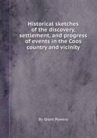Historical sketches of the discovery, settlement, and progress of events in the Coos country and vicinity
