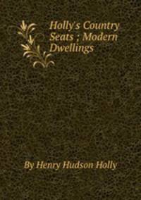 Holly`s Country Seats ; Modern Dwellings