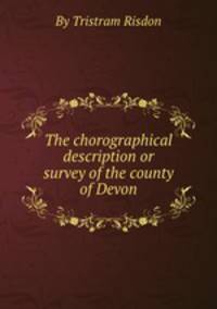 The chorographical description or survey of the county of Devon