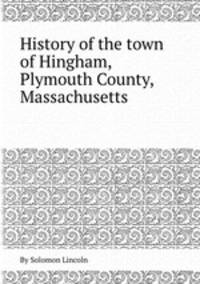 History of the town of Hingham, Plymouth County, Massachusetts