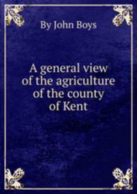 A general view of the agriculture of the county of Kent