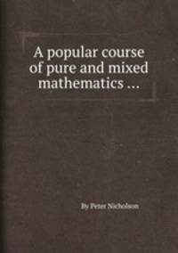 A popular course of pure and mixed mathematics ...