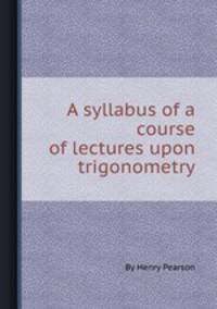 A syllabus of a course of lectures upon trigonometry
