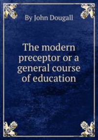 The modern preceptor or a general course of education