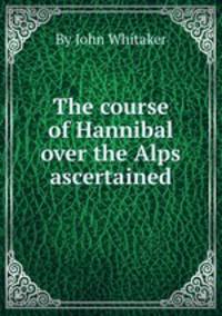 The course of Hannibal over the Alps ascertained