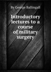 Introductory lectures to a course of military surgery