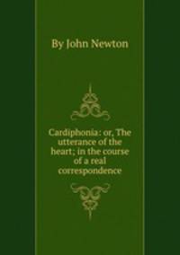 Cardiphonia: or, The utterance of the heart; in the course of a real correspondence
