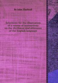 Selections for the illustration of a course of instructions on the rhythmus and utterance of the English language