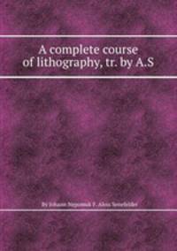 A complete course of lithography, tr. by A.S.