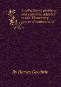 A collection of problems and examples, adapted to the "Elementary course of mathematics"