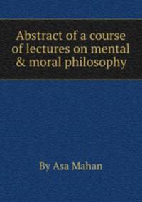 Abstract of a course of lectures on mental & moral philosophy