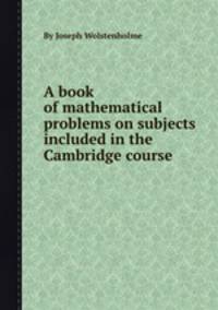 A book of mathematical problems on subjects included in the Cambridge course
