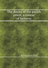 The duties of the parish priest, a course of lectures