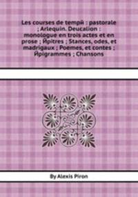 Les courses de tempй : pastorale ; Arlequin. Deucalion : monologue en trois actes et en prose ; Йpitres ; Stances, odes, et madrigaux ; Poemes, et contes ; Йpigrammes ; Chansons