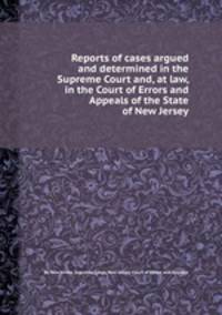 Reports of cases argued and determined in the Supreme Court and, at law, in the Court of Errors and Appeals of the State of New Jersey