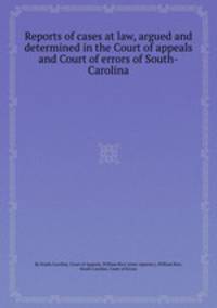 Reports of cases at law, argued and determined in the Court of appeals and Court of errors of South-Carolina