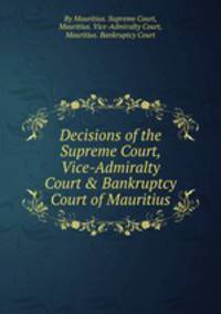 Decisions of the Supreme Court, Vice-Admiralty Court & Bankruptcy Court of Mauritius