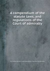 A compendium of the statute laws, and regulations of the Court of admiralty