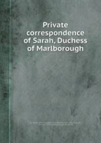 Private correspondence of Sarah, Duchess of Marlborough