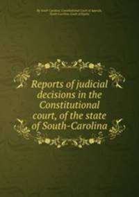 Reports of judicial decisions in the Constitutional court, of the state of South-Carolina