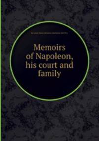 Memoirs of Napoleon, his court and family