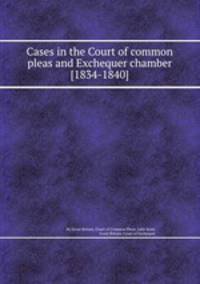 Cases in the Court of common pleas and Exchequer chamber [1834-1840].