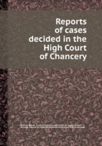 Reports of cases decided in the High Court of Chancery