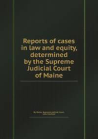Reports of cases in law and equity, determined by the Supreme Judicial Court of Maine